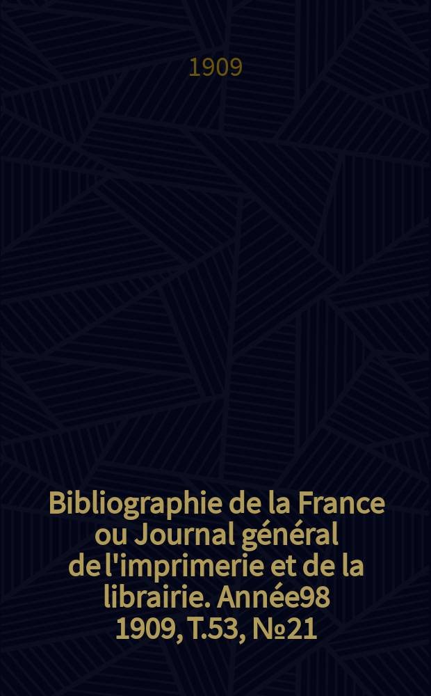 Bibliographie de la France ou Journal général de l'imprimerie et de la librairie. Année98 1909, T.53, №21