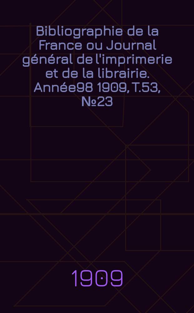 Bibliographie de la France ou Journal général de l'imprimerie et de la librairie. Année98 1909, T.53, №23
