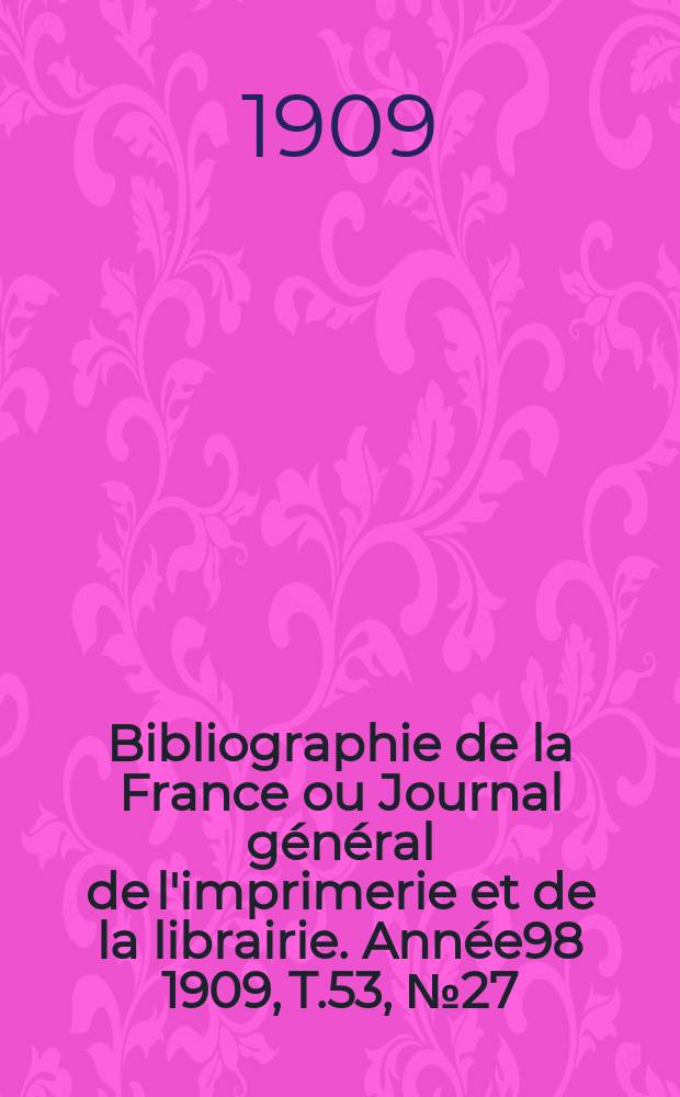 Bibliographie de la France ou Journal général de l'imprimerie et de la librairie. Année98 1909, T.53, №27