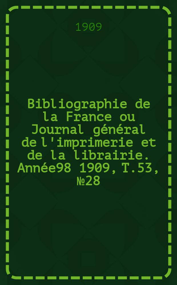 Bibliographie de la France ou Journal général de l'imprimerie et de la librairie. Année98 1909, T.53, №28