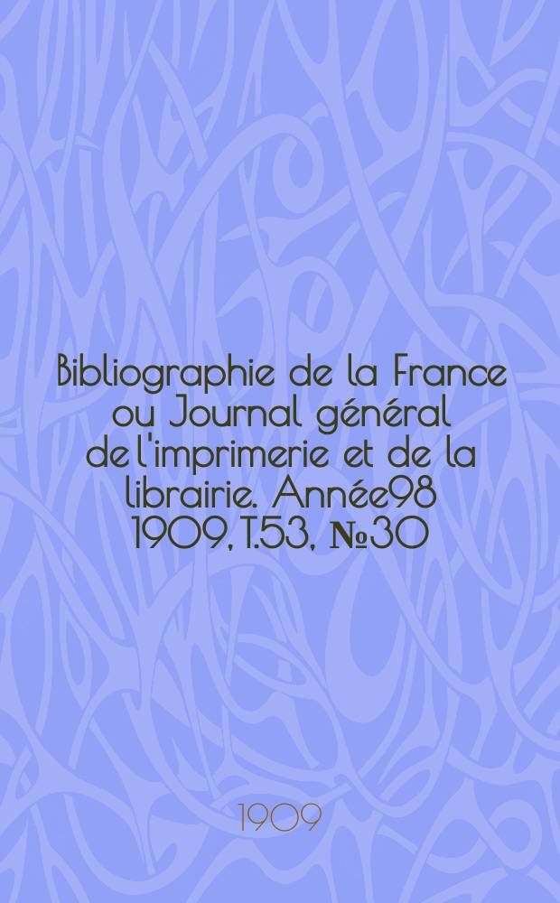 Bibliographie de la France ou Journal général de l'imprimerie et de la librairie. Année98 1909, T.53, №30