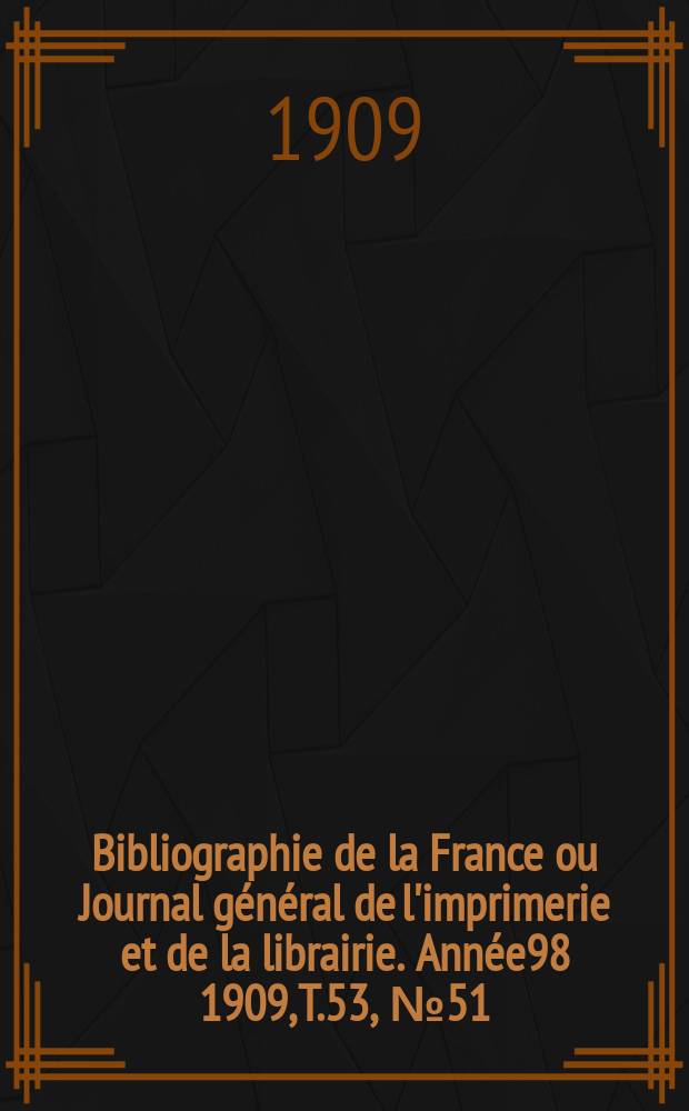 Bibliographie de la France ou Journal général de l'imprimerie et de la librairie. Année98 1909, T.53, №51