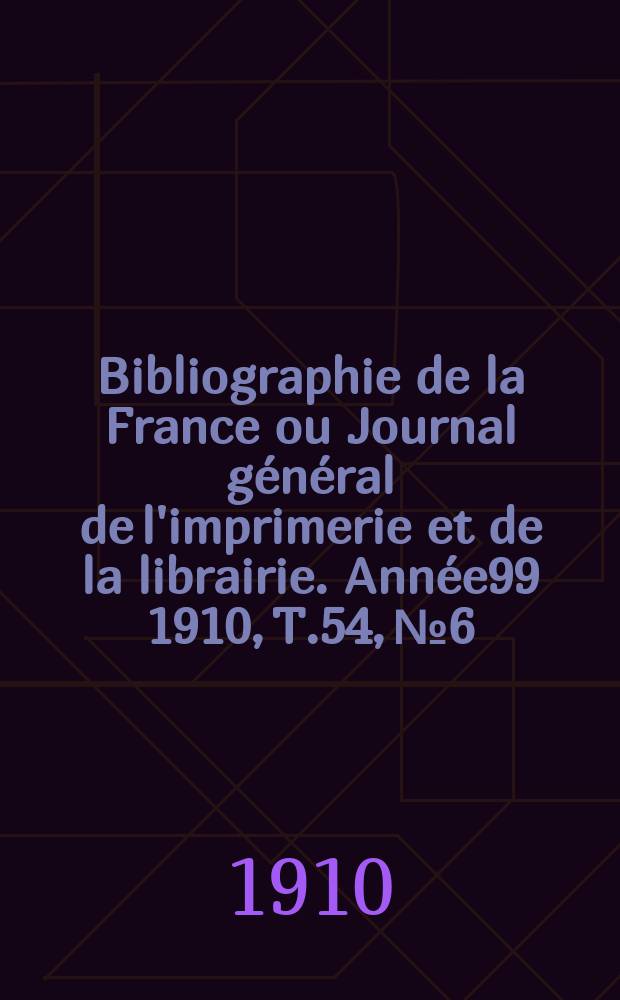 Bibliographie de la France ou Journal général de l'imprimerie et de la librairie. Année99 1910, T.54, №6