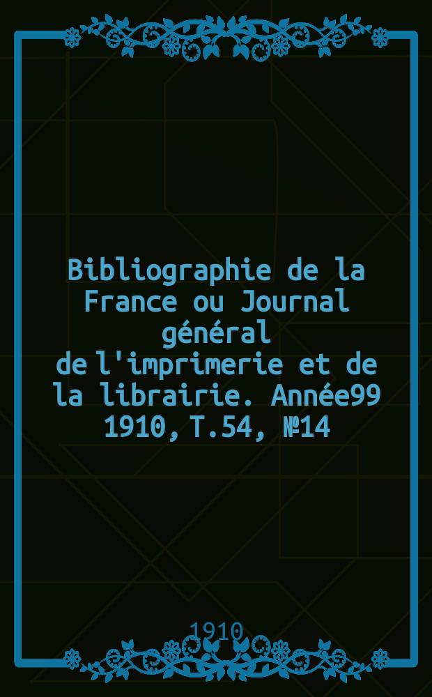 Bibliographie de la France ou Journal général de l'imprimerie et de la librairie. Année99 1910, T.54, №14