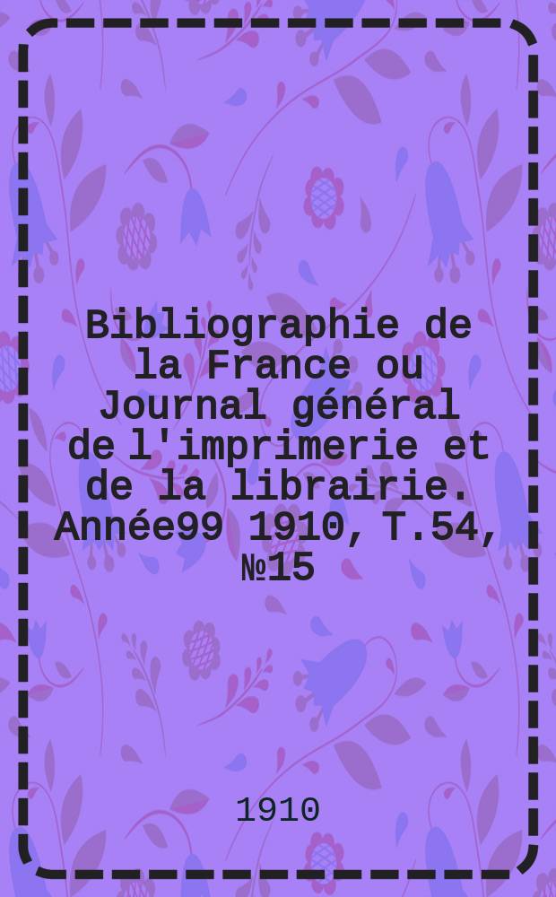 Bibliographie de la France ou Journal général de l'imprimerie et de la librairie. Année99 1910, T.54, №15