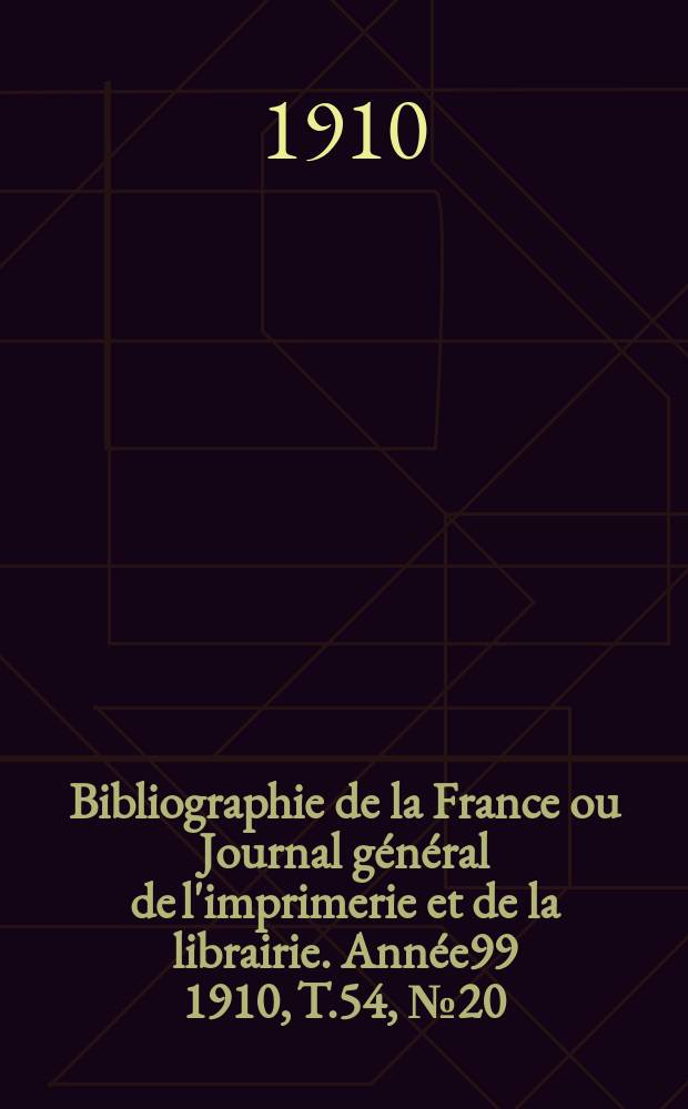 Bibliographie de la France ou Journal général de l'imprimerie et de la librairie. Année99 1910, T.54, №20