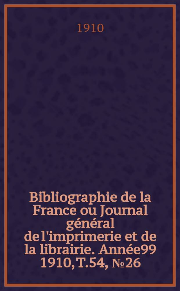 Bibliographie de la France ou Journal général de l'imprimerie et de la librairie. Année99 1910, T.54, №26