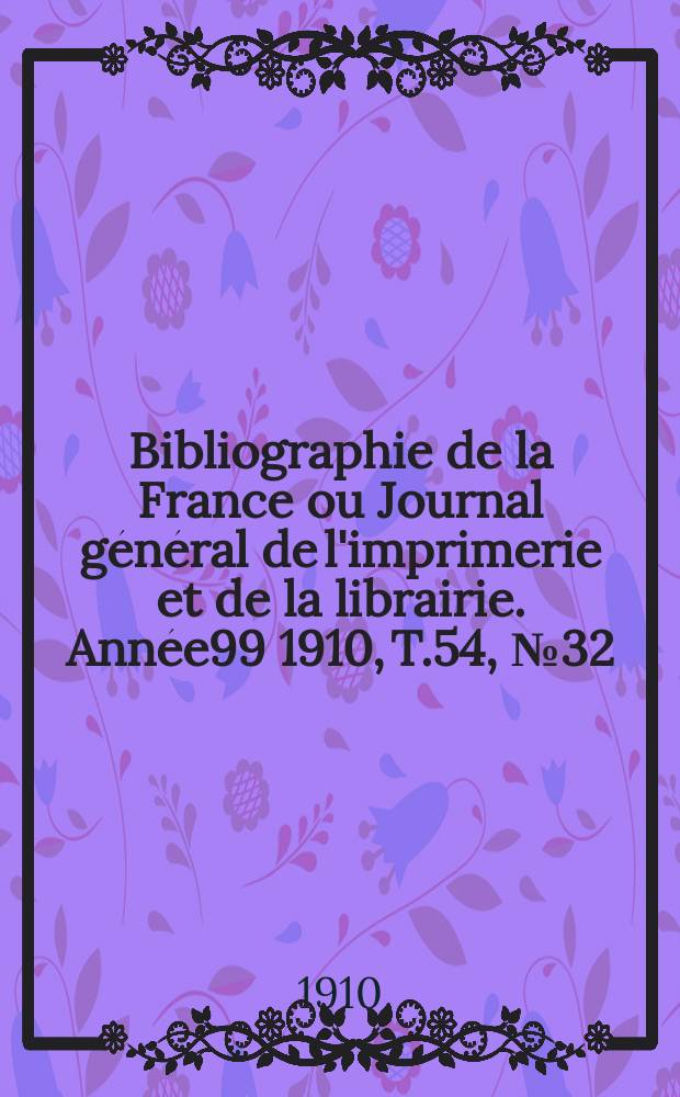 Bibliographie de la France ou Journal général de l'imprimerie et de la librairie. Année99 1910, T.54, №32
