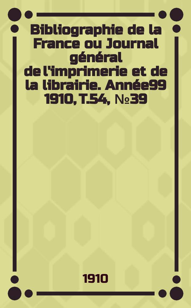 Bibliographie de la France ou Journal général de l'imprimerie et de la librairie. Année99 1910, T.54, №39