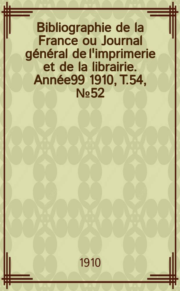 Bibliographie de la France ou Journal général de l'imprimerie et de la librairie. Année99 1910, T.54, №52