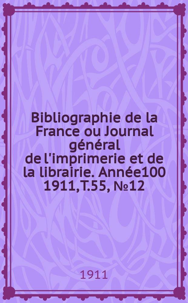 Bibliographie de la France ou Journal général de l'imprimerie et de la librairie. Année100 1911, T.55, №12