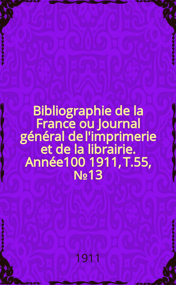 Bibliographie de la France ou Journal général de l'imprimerie et de la librairie. Année100 1911, T.55, №13