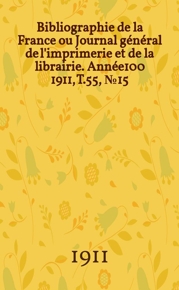 Bibliographie de la France ou Journal général de l'imprimerie et de la librairie. Année100 1911, T.55, №15