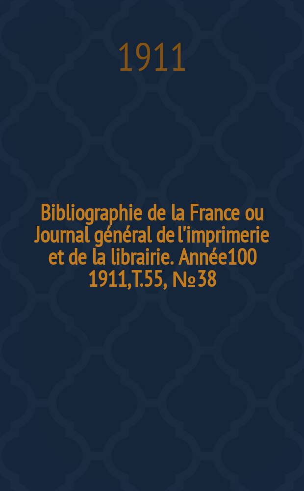 Bibliographie de la France ou Journal général de l'imprimerie et de la librairie. Année100 1911, T.55, №38