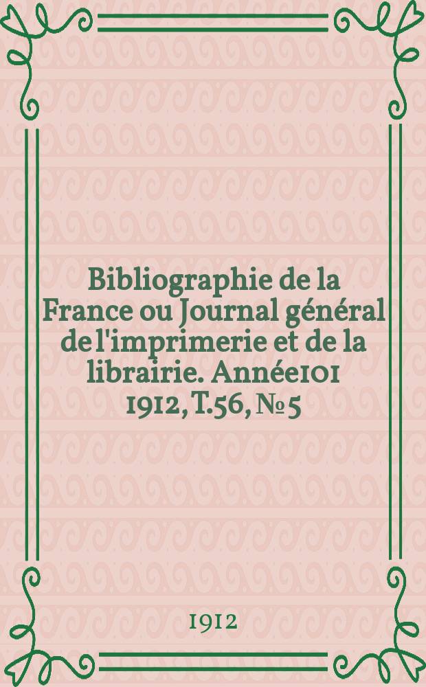 Bibliographie de la France ou Journal général de l'imprimerie et de la librairie. Année101 1912, T.56, №5