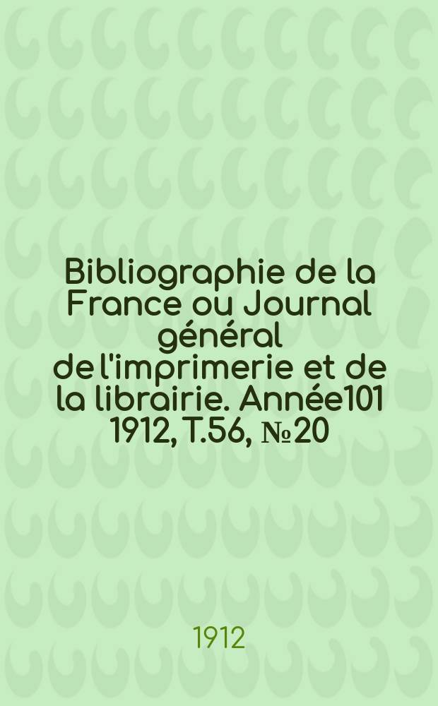 Bibliographie de la France ou Journal général de l'imprimerie et de la librairie. Année101 1912, T.56, №20