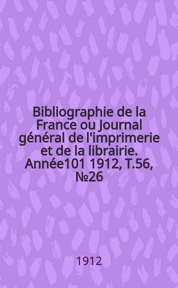 Bibliographie de la France ou Journal général de l'imprimerie et de la librairie. Année101 1912, T.56, №26