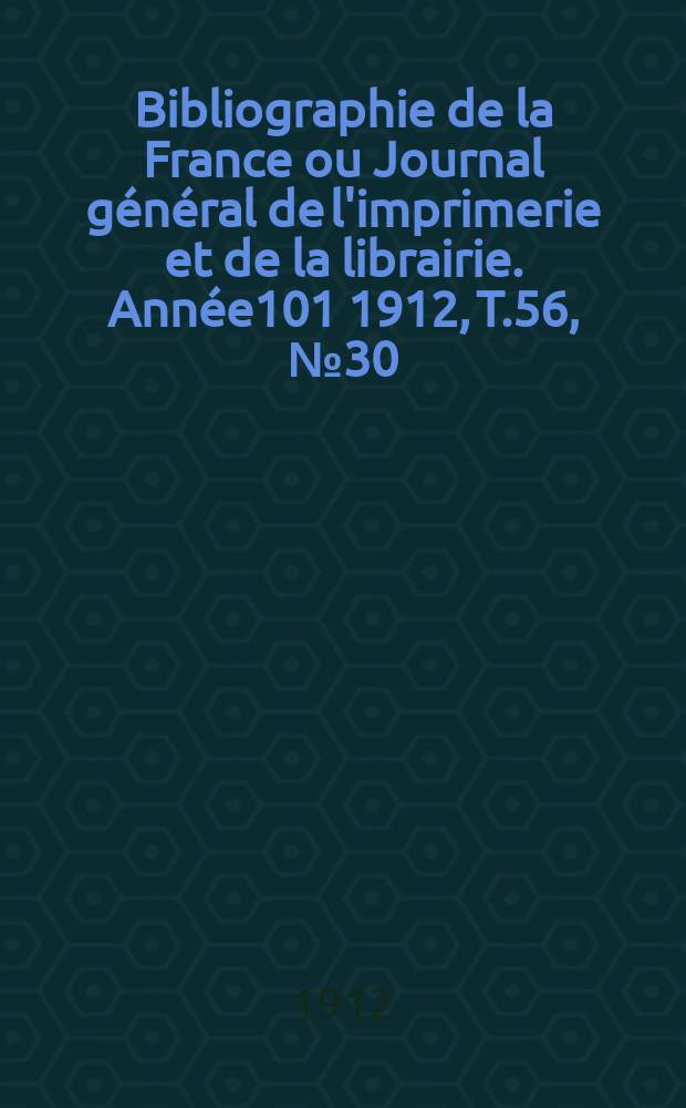 Bibliographie de la France ou Journal général de l'imprimerie et de la librairie. Année101 1912, T.56, №30