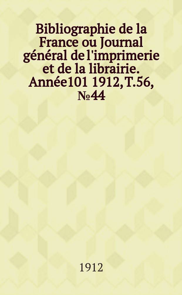 Bibliographie de la France ou Journal général de l'imprimerie et de la librairie. Année101 1912, T.56, №44
