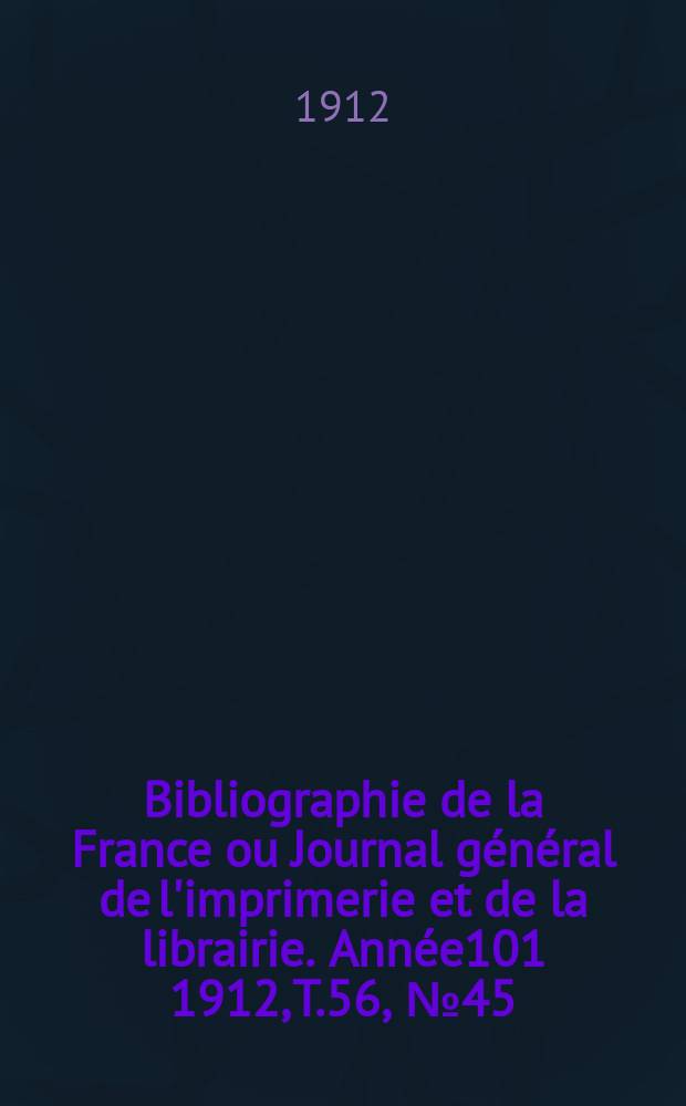 Bibliographie de la France ou Journal g&eacute;n&eacute;ral de l'imprimerie et de la librairie. Ann&eacute;e101 1912, T.56, №45