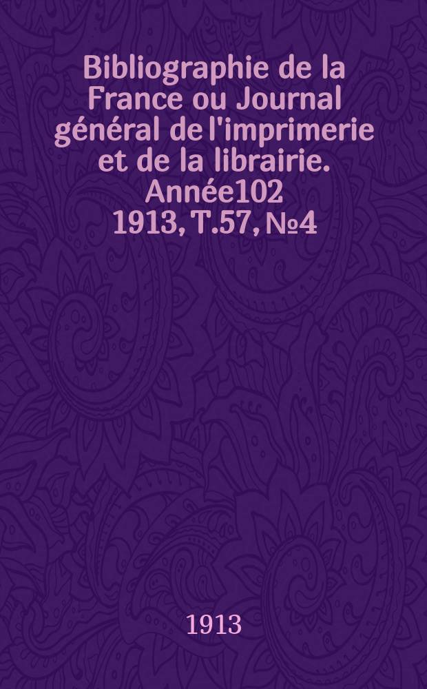 Bibliographie de la France ou Journal général de l'imprimerie et de la librairie. Année102 1913, T.57, №4