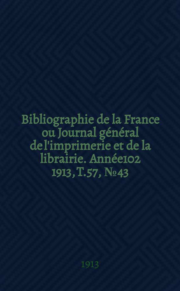 Bibliographie de la France ou Journal g&eacute;n&eacute;ral de l'imprimerie et de la librairie. Ann&eacute;e102 1913, T.57, №43