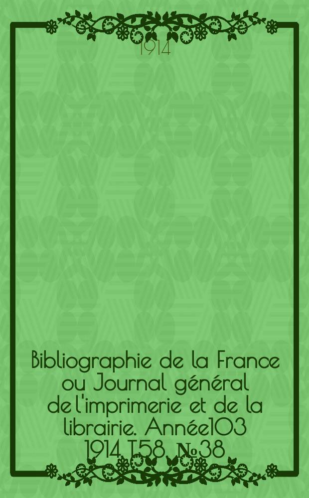 Bibliographie de la France ou Journal général de l'imprimerie et de la librairie. Année103 1914, T.58, №38