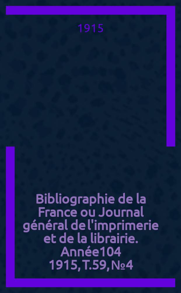 Bibliographie de la France ou Journal général de l'imprimerie et de la librairie. Année104 1915, T.59, №4