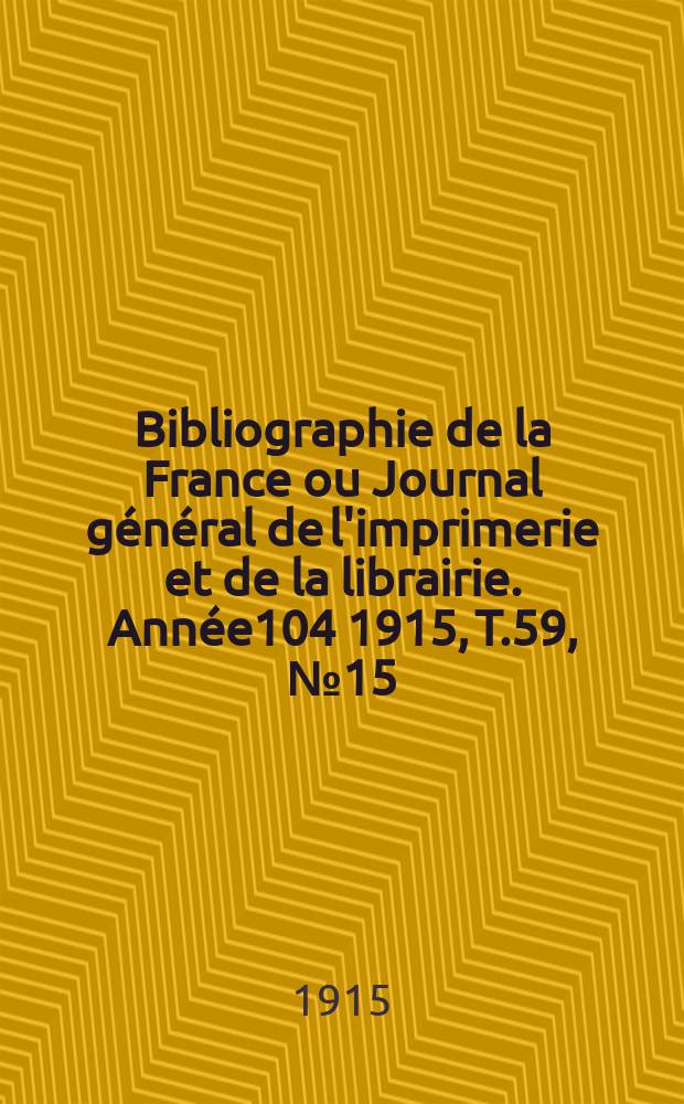 Bibliographie de la France ou Journal général de l'imprimerie et de la librairie. Année104 1915, T.59, №15