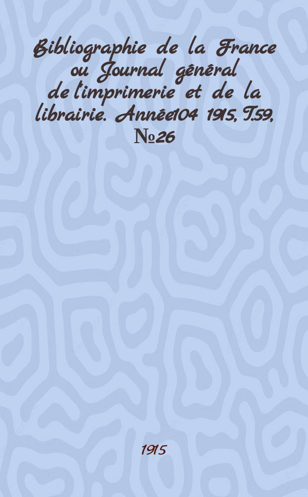 Bibliographie de la France ou Journal g&eacute;n&eacute;ral de l'imprimerie et de la librairie. Ann&eacute;e104 1915, T.59, №26
