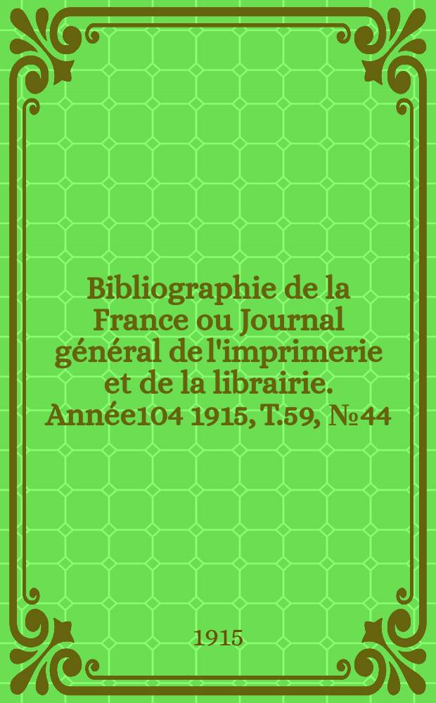 Bibliographie de la France ou Journal général de l'imprimerie et de la librairie. Année104 1915, T.59, №44