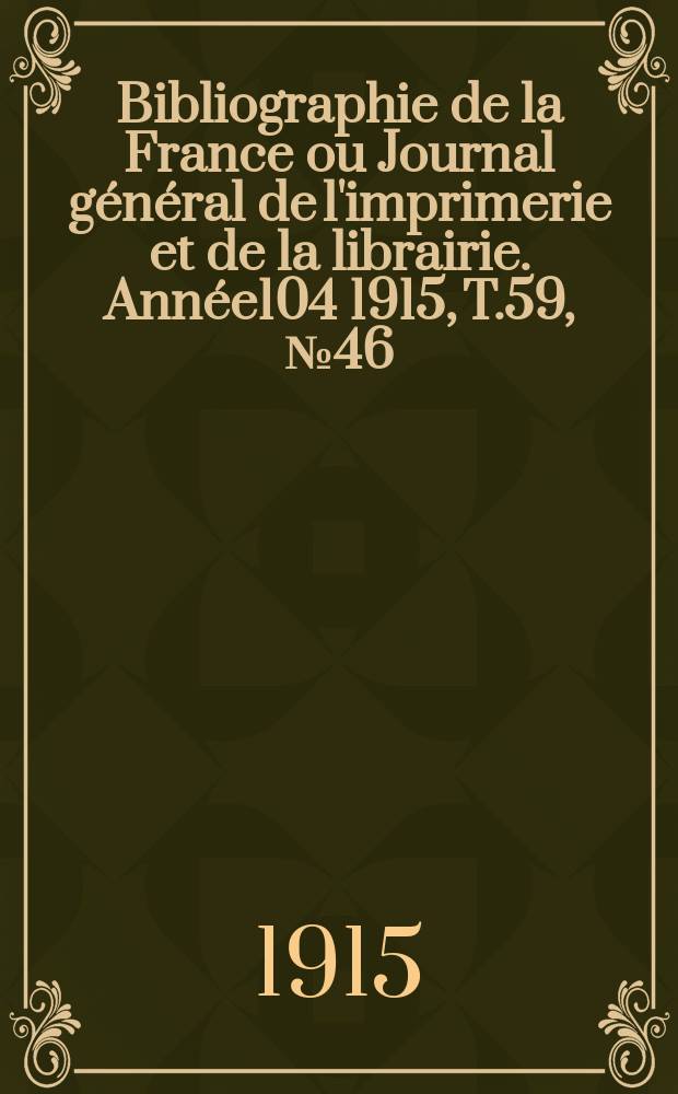 Bibliographie de la France ou Journal général de l'imprimerie et de la librairie. Année104 1915, T.59, №46