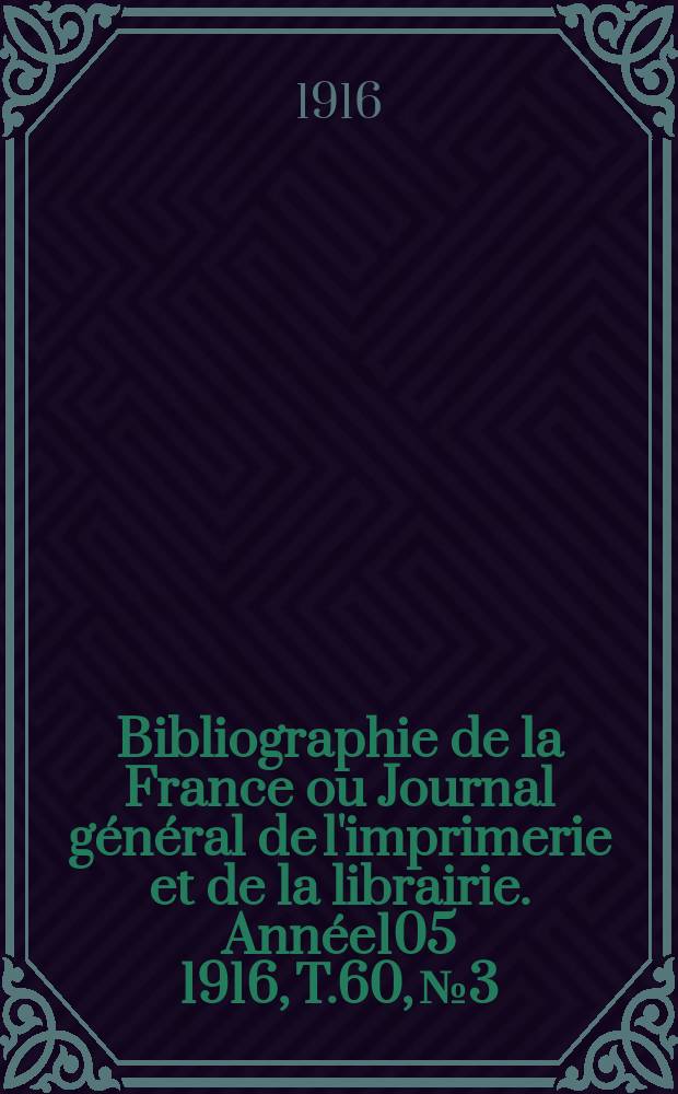 Bibliographie de la France ou Journal général de l'imprimerie et de la librairie. Année105 1916, T.60, №3