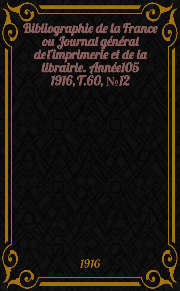 Bibliographie de la France ou Journal général de l'imprimerie et de la librairie. Année105 1916, T.60, №12