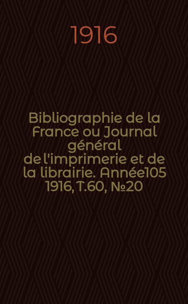 Bibliographie de la France ou Journal général de l'imprimerie et de la librairie. Année105 1916, T.60, №20