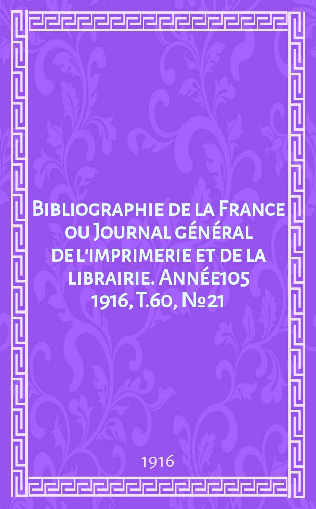 Bibliographie de la France ou Journal général de l'imprimerie et de la librairie. Année105 1916, T.60, №21