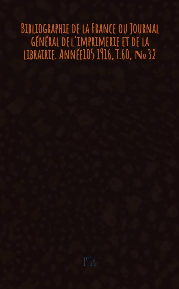 Bibliographie de la France ou Journal général de l'imprimerie et de la librairie. Année105 1916, T.60, №32