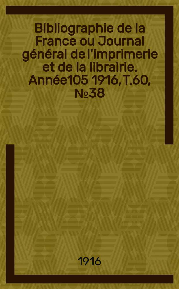 Bibliographie de la France ou Journal général de l'imprimerie et de la librairie. Année105 1916, T.60, №38
