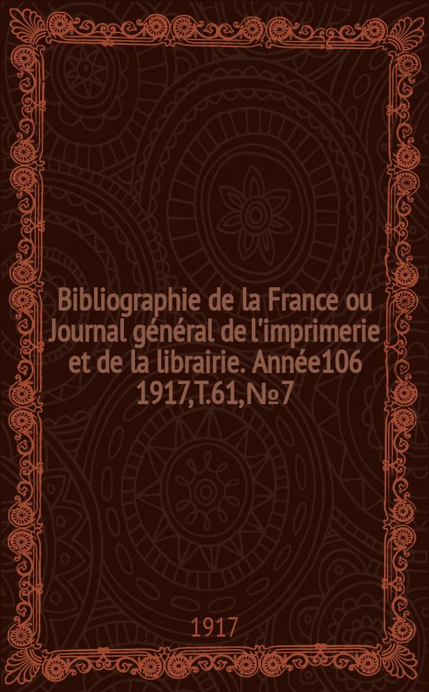 Bibliographie de la France ou Journal général de l'imprimerie et de la librairie. Année106 1917, T.61, №7