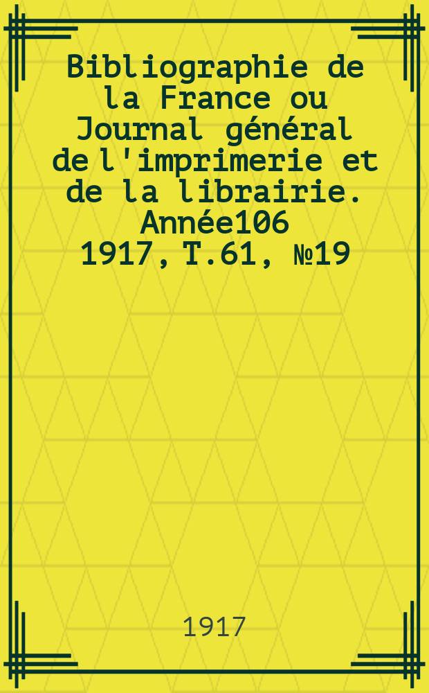 Bibliographie de la France ou Journal général de l'imprimerie et de la librairie. Année106 1917, T.61, №19