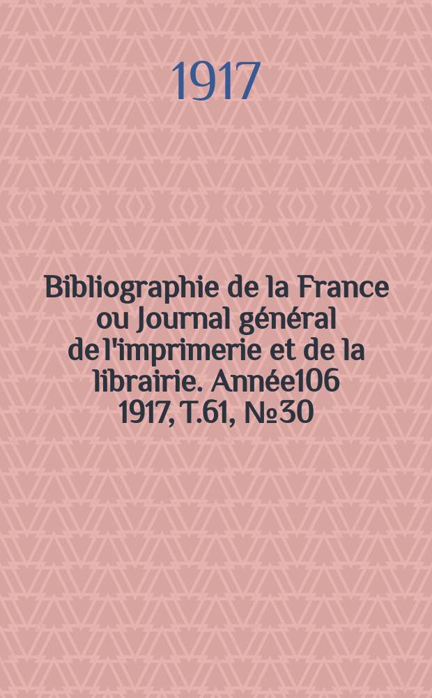 Bibliographie de la France ou Journal général de l'imprimerie et de la librairie. Année106 1917, T.61, №30