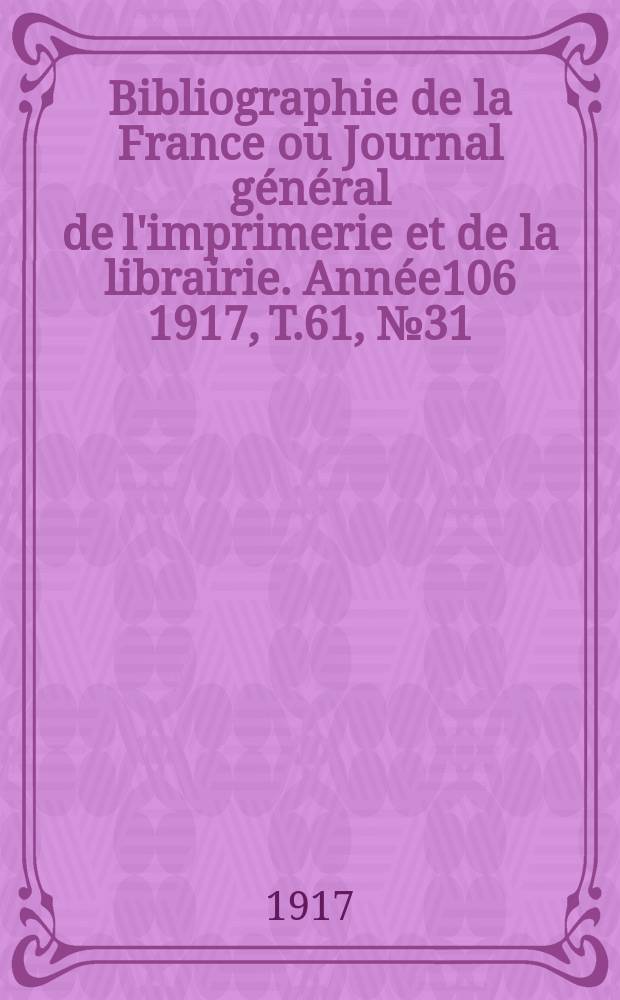 Bibliographie de la France ou Journal général de l'imprimerie et de la librairie. Année106 1917, T.61, №31