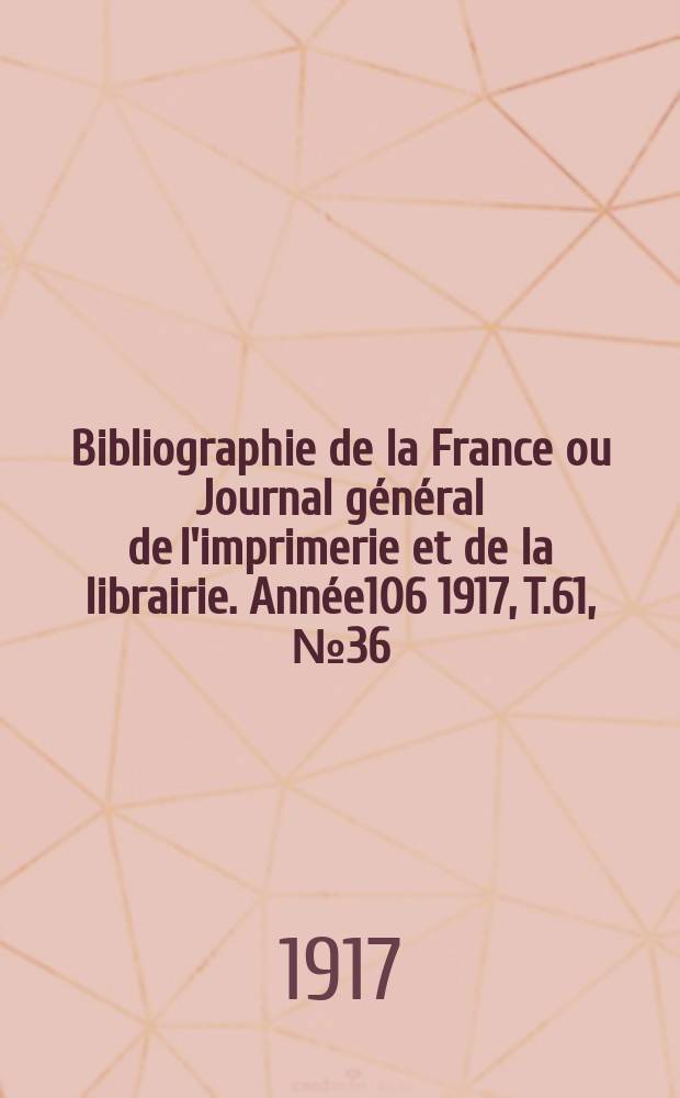 Bibliographie de la France ou Journal général de l'imprimerie et de la librairie. Année106 1917, T.61, №36