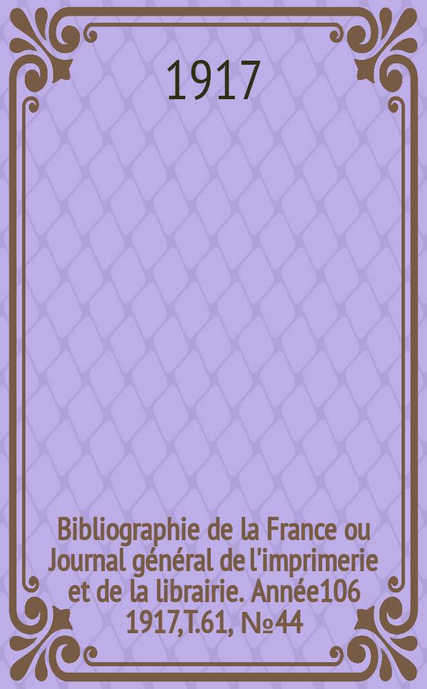 Bibliographie de la France ou Journal général de l'imprimerie et de la librairie. Année106 1917, T.61, №44