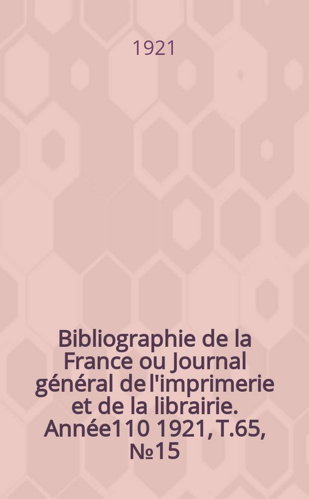 Bibliographie de la France ou Journal général de l'imprimerie et de la librairie. Année110 1921, T.65, №15