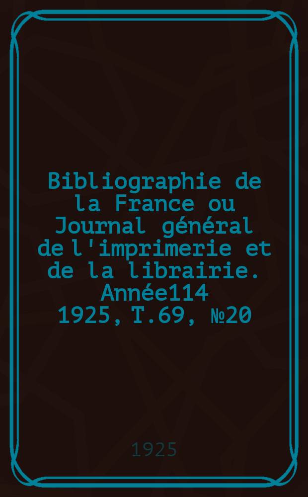 Bibliographie de la France ou Journal général de l'imprimerie et de la librairie. Année114 1925, T.69, №20