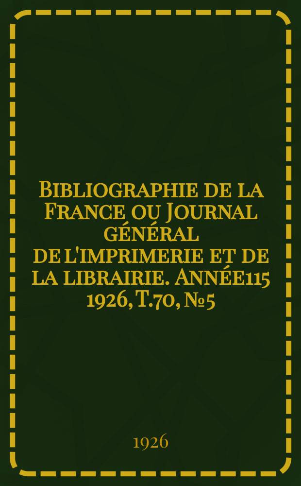 Bibliographie de la France ou Journal général de l'imprimerie et de la librairie. Année115 1926, T.70, №5