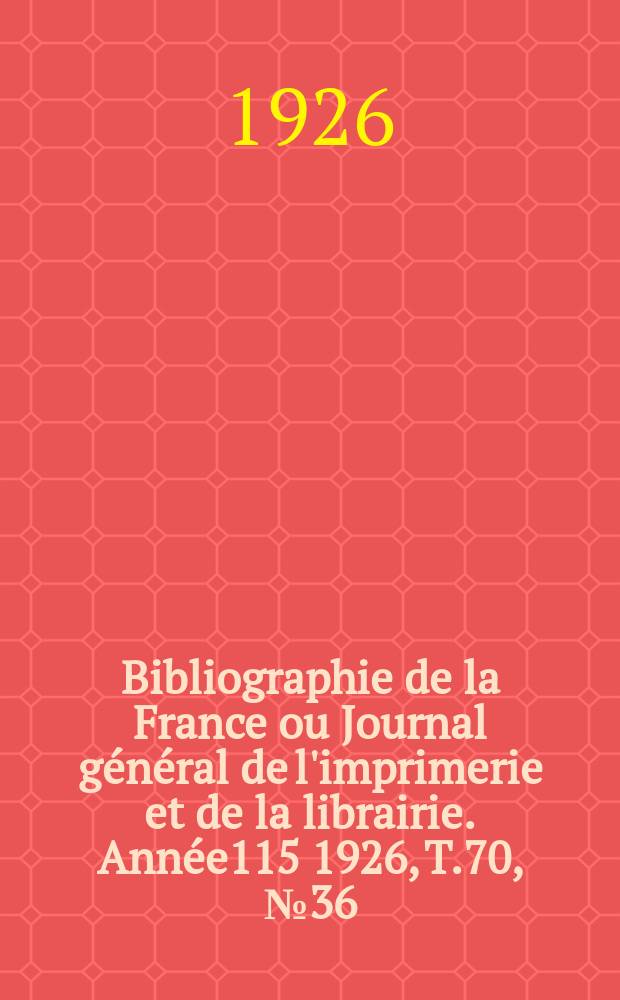 Bibliographie de la France ou Journal général de l'imprimerie et de la librairie. Année115 1926, T.70, №36