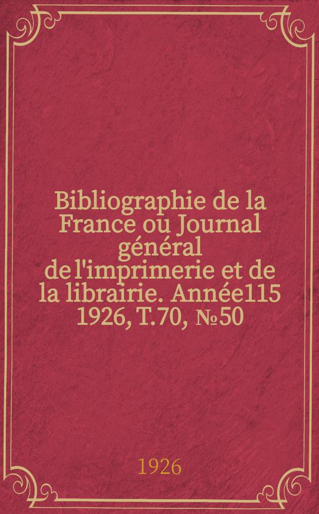 Bibliographie de la France ou Journal général de l'imprimerie et de la librairie. Année115 1926, T.70, №50