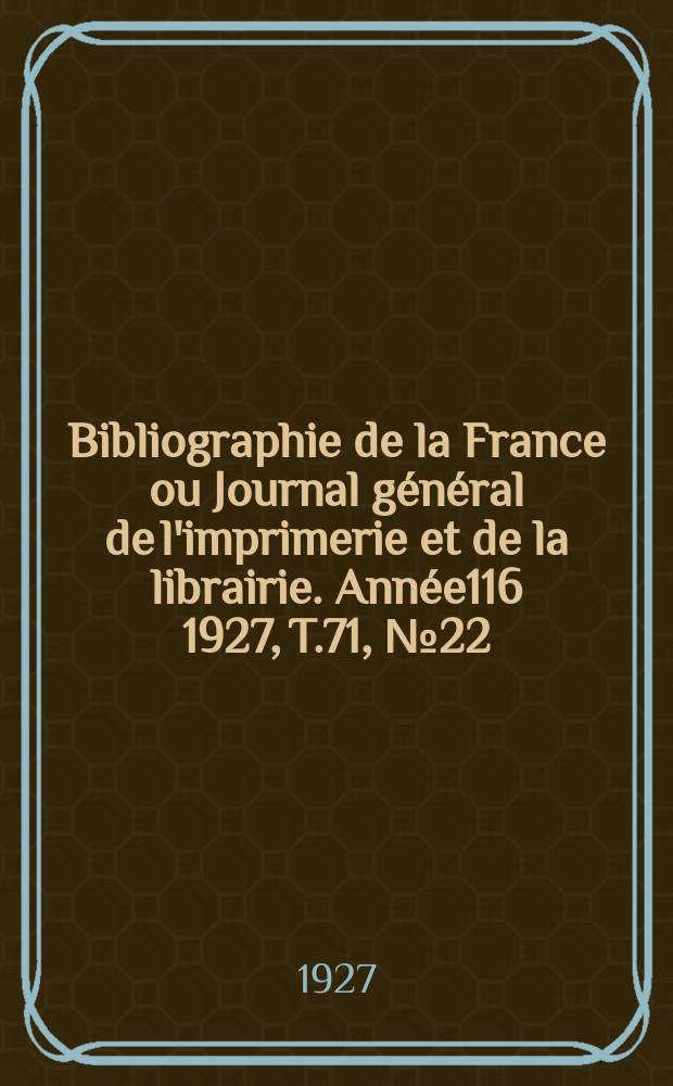 Bibliographie de la France ou Journal général de l'imprimerie et de la librairie. Année116 1927, T.71, №22